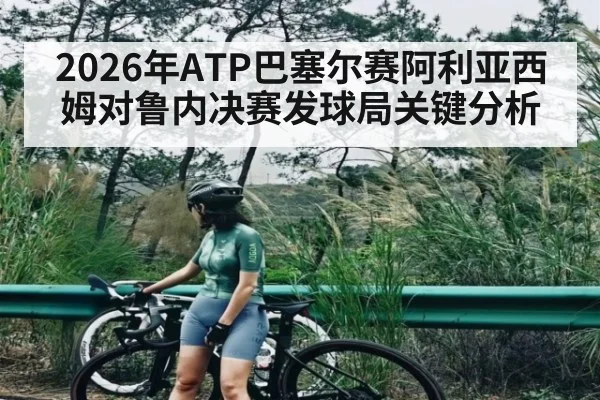 2026年ATP巴塞尔赛阿利亚西姆对鲁内决赛发球局关键分析 | kaiyun