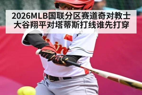 2026MLB国联分区赛道奇对教士 大谷翔平对塔蒂斯打线谁先打穿