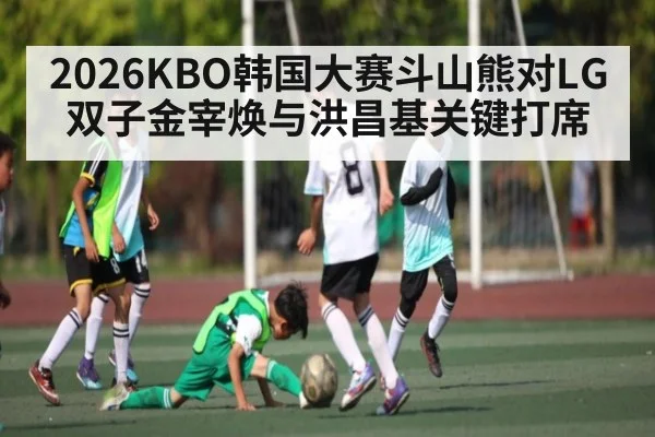 2026KBO韩国大赛斗山熊对LG双子金宰焕与洪昌基关键打席